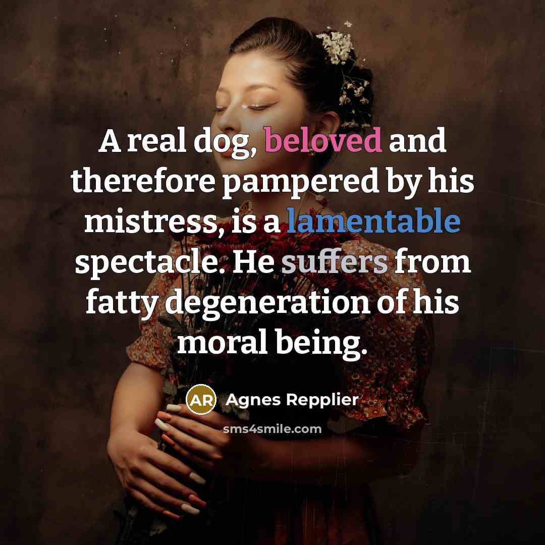 “A real dog, beloved and therefore pampered by his mistress,…” quote by Agnes Repplier