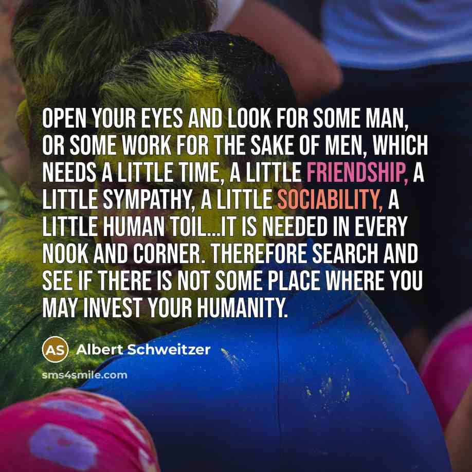 “Open your eyes and look for some man, or some…” quote by Albert Schweitzer
