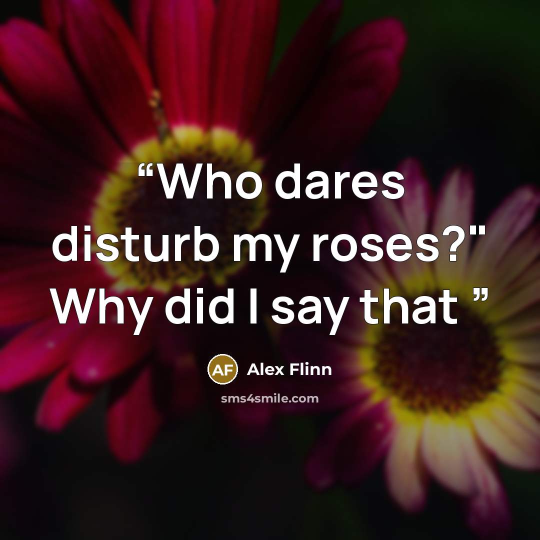“Who dares disturb my roses?" Why did I say that” quote by Alex Flinn