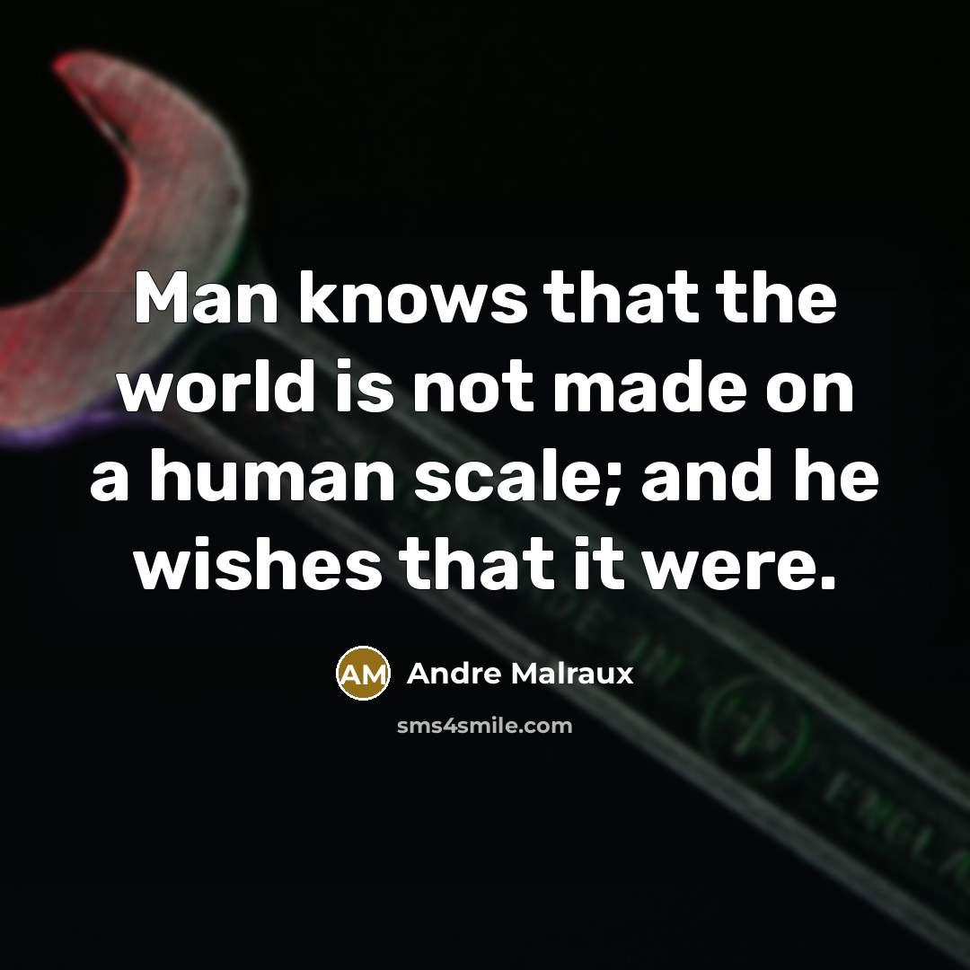 “Man knows that the world is not made on a…” quote by Andre Malraux