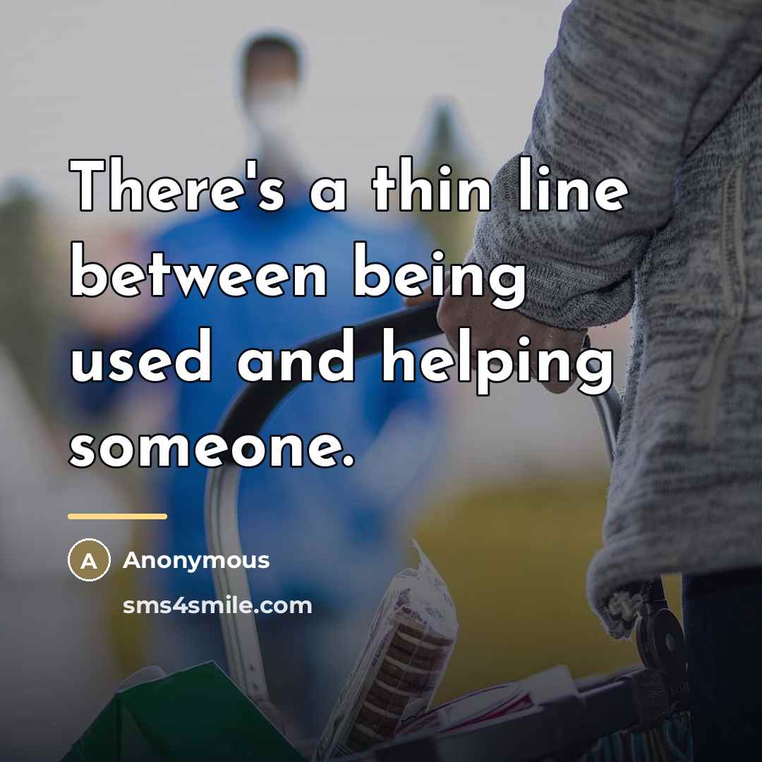 “There's a thin line between being used and helping someone.…” quote by Anonymous