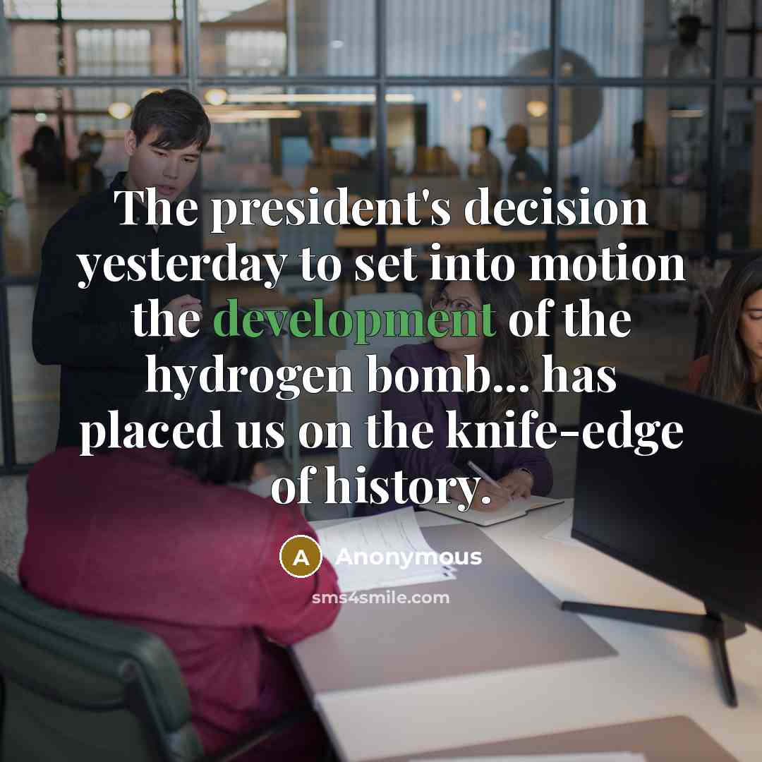 “The president's decision yesterday to set into motion the development of the hydrogen bomb... has placed us on the knife-edge of history.” quote by Anonymous