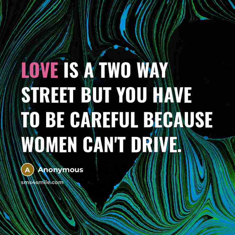 “Love is a two way street but you have to be careful because women can't drive.” quote by Anonymous
