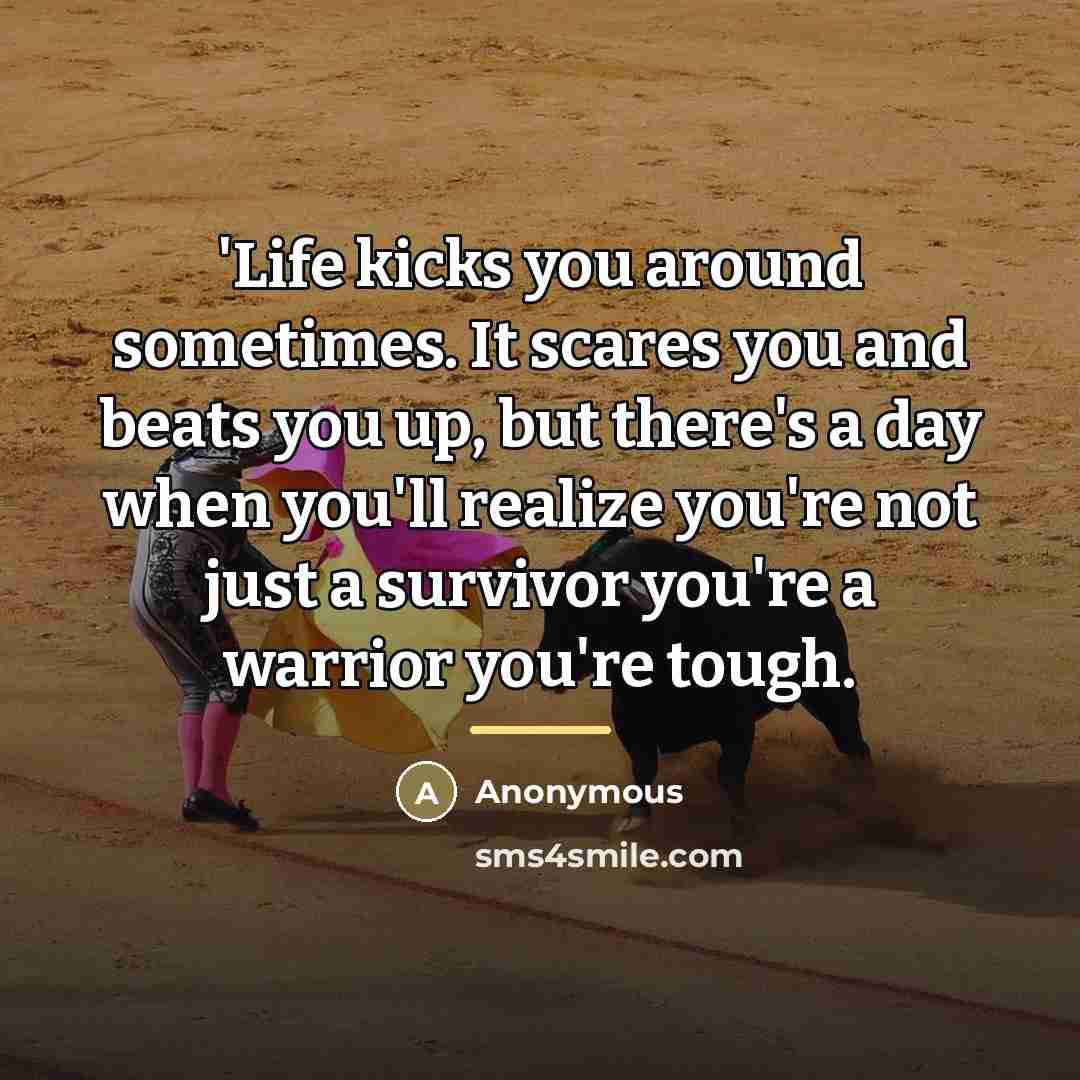 “'Life kicks you around sometimes. It scares you and beats…” quote by Anonymous