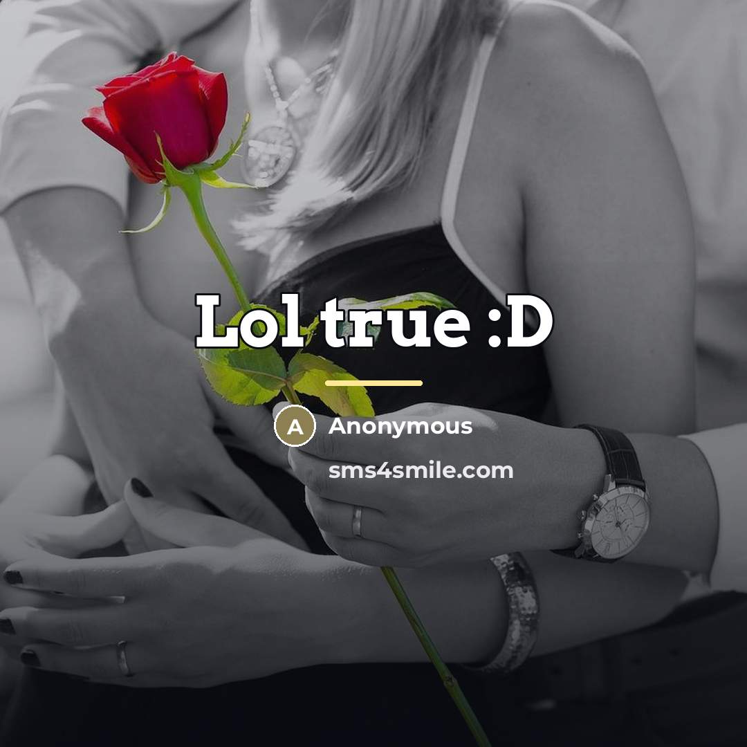 “Lol true :D…” quote by Anonymous