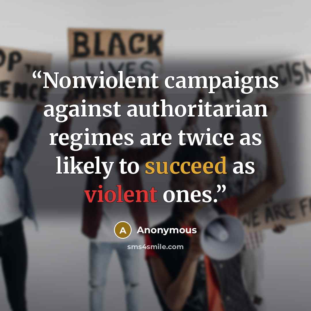 “Nonviolent campaigns against authoritarian regimes are twice as likely to succeed as violent ones.” quote by Anonymous
