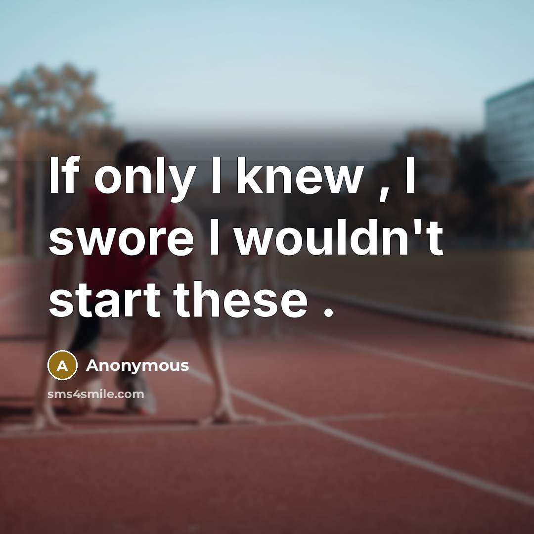 “If only I knew , I swore I wouldn't start…” quote by Anonymous