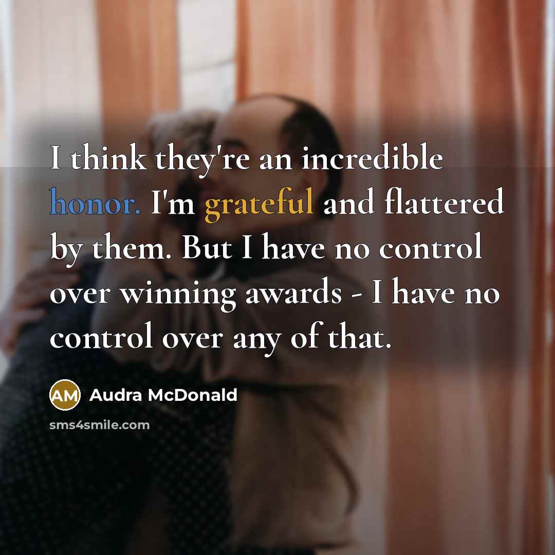 “I think they're an incredible honor. I'm grateful and flattered…” quote by Audra McDonald