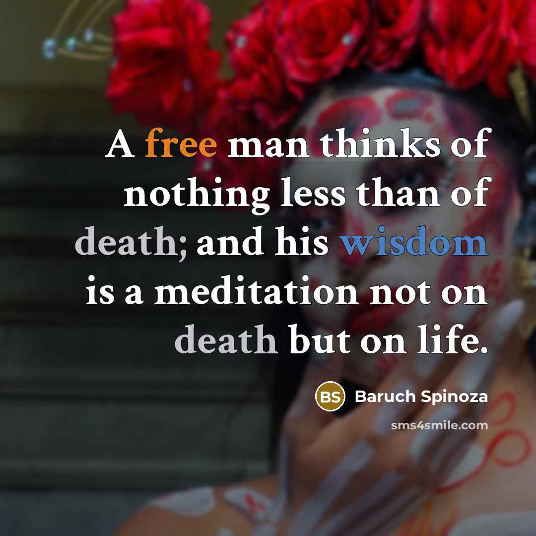 “A free man thinks of nothing less than of death;…” quote by Baruch Spinoza
