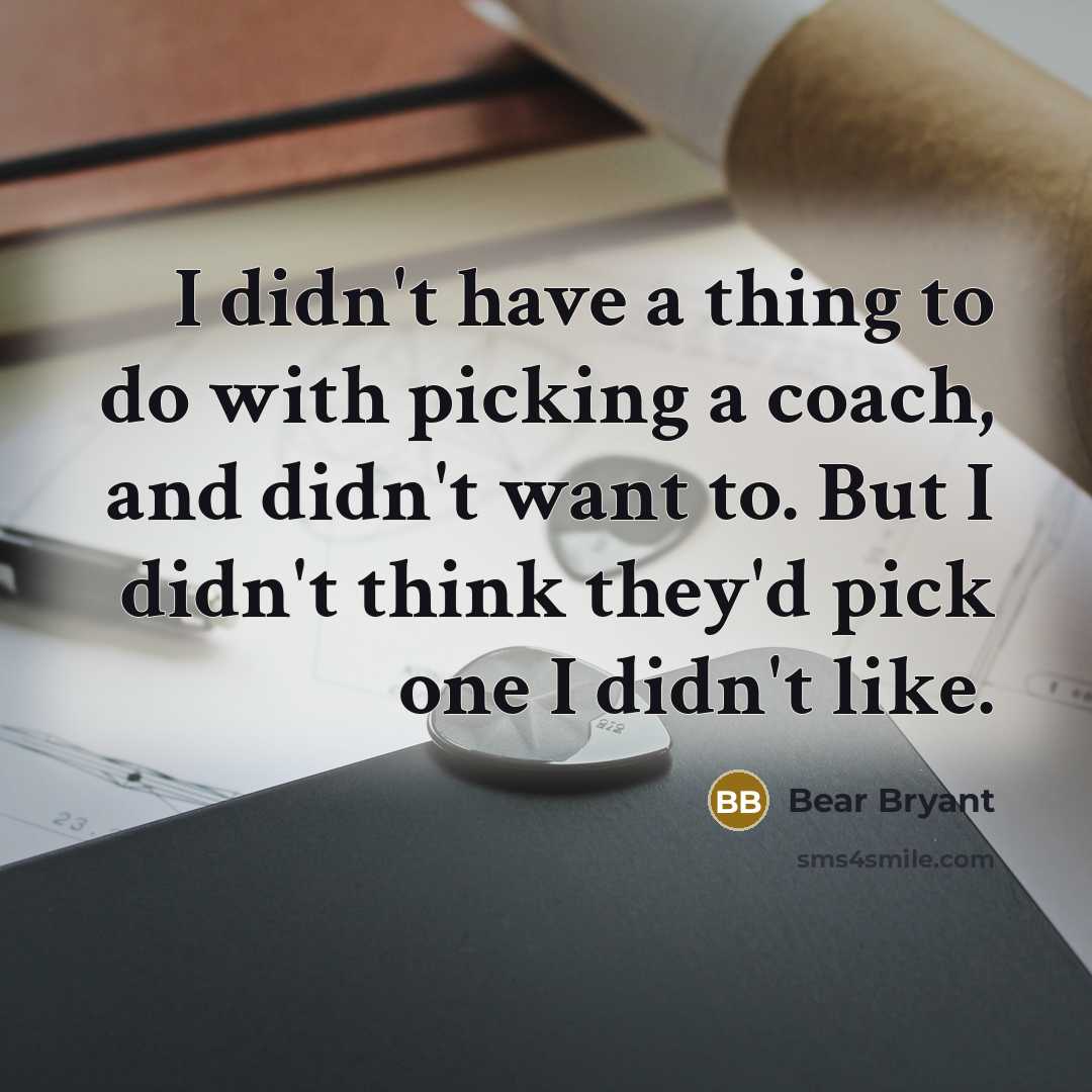 “I didn't have a thing to do with picking a…” quote by Bear Bryant