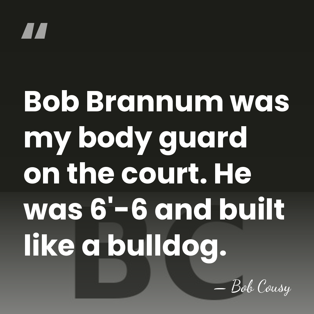 Bob Brannum was my body guard on the court. He was 6'-6&hellip; - Bob Cousy