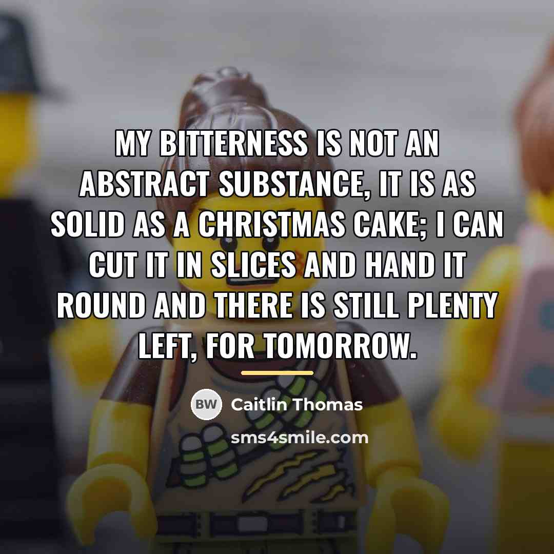 “My bitterness is not an abstract substance, it is as…” quote by Caitlin Thomas