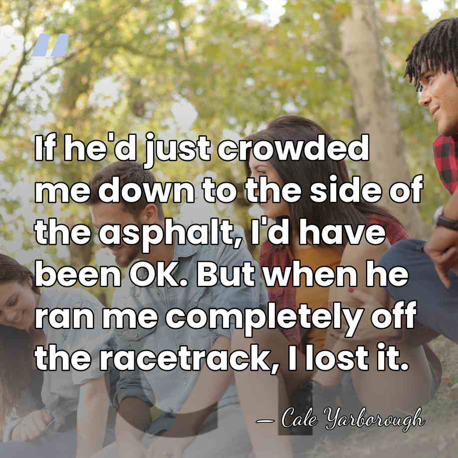 If he'd just crowded me down to the side of the asphalt,&hellip; - Cale Yarborough