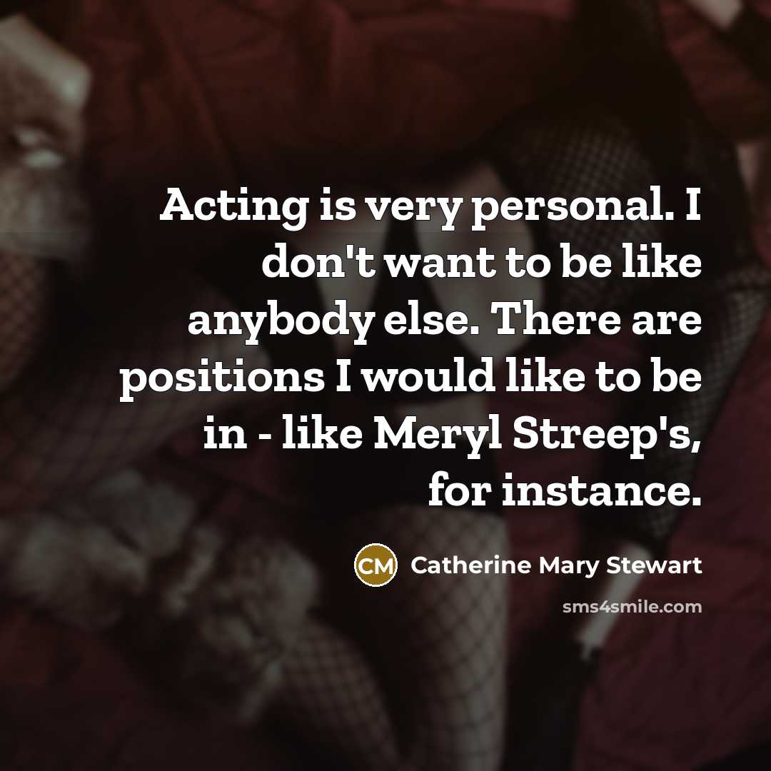 “Acting is very personal. I don't want to be like…” quote by Catherine Mary Stewart