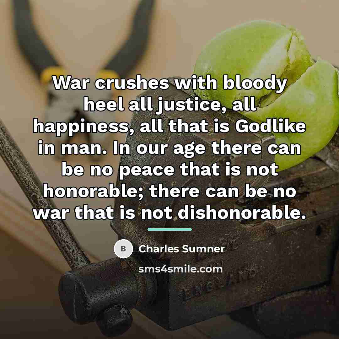 “War crushes with bloody heel all justice, all happiness, all…” quote by Charles Sumner