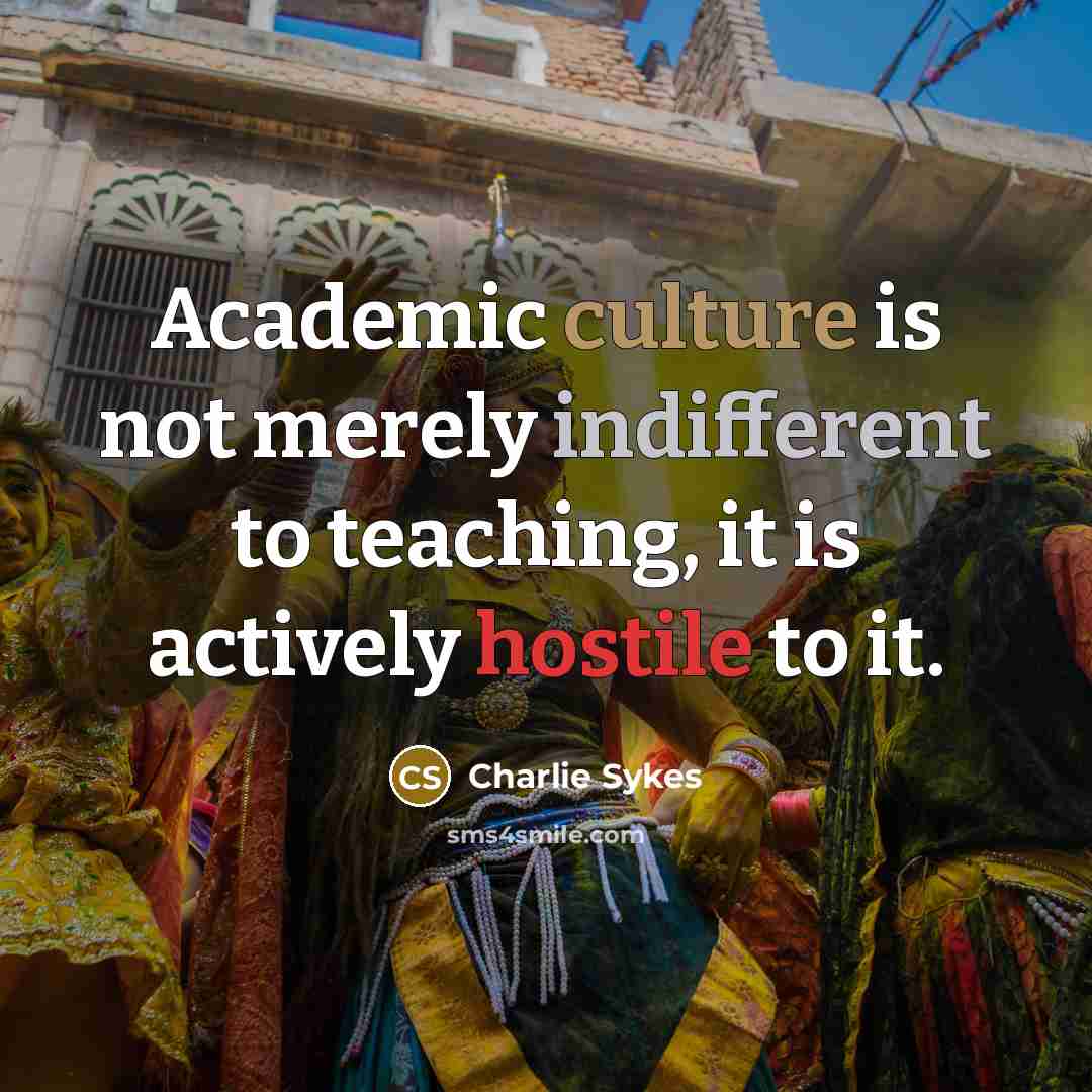 “Academic culture is not merely indifferent to teaching, it is…” quote by Charlie Sykes
