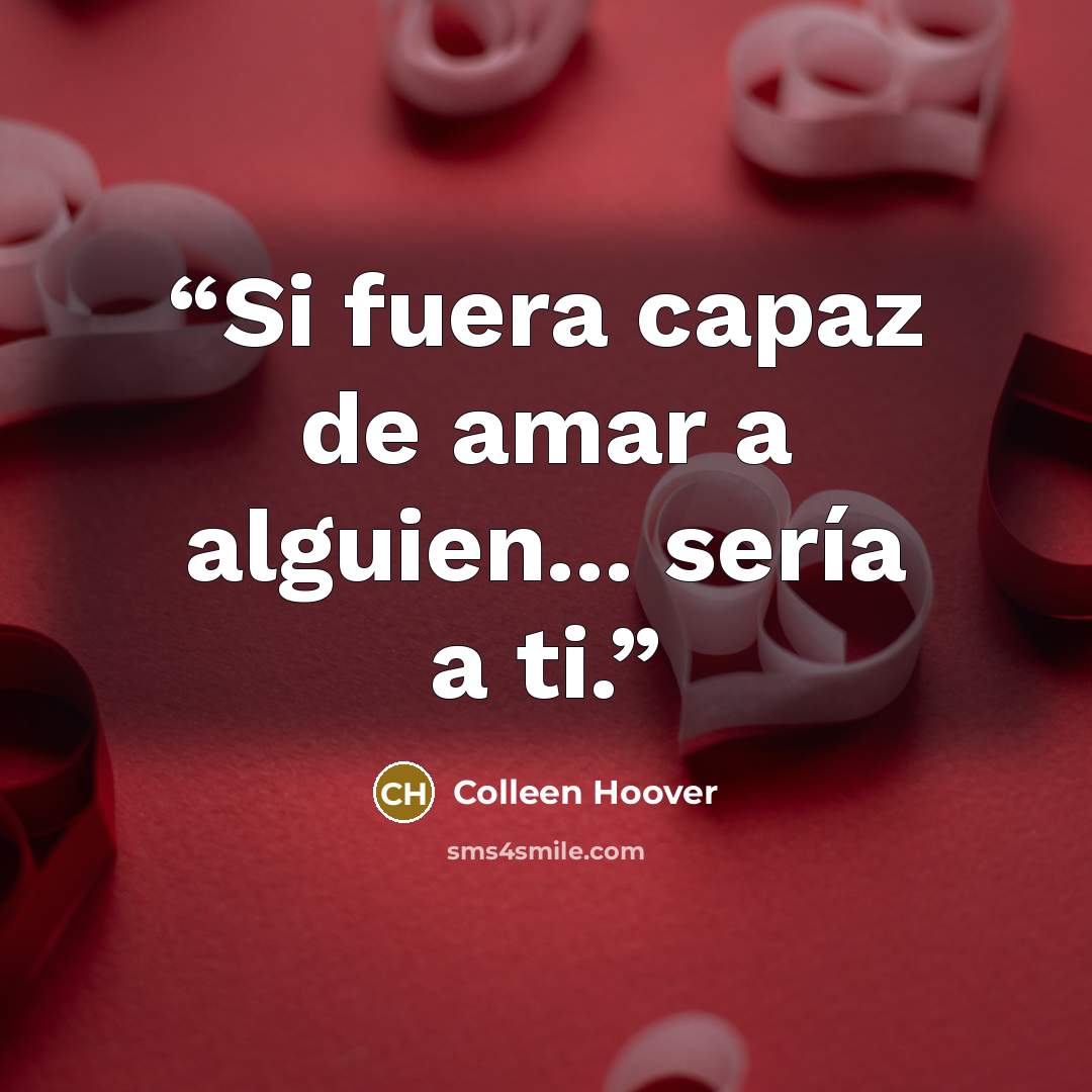 “Si fuera capaz de amar a alguien... sería a ti.” quote by Colleen Hoover