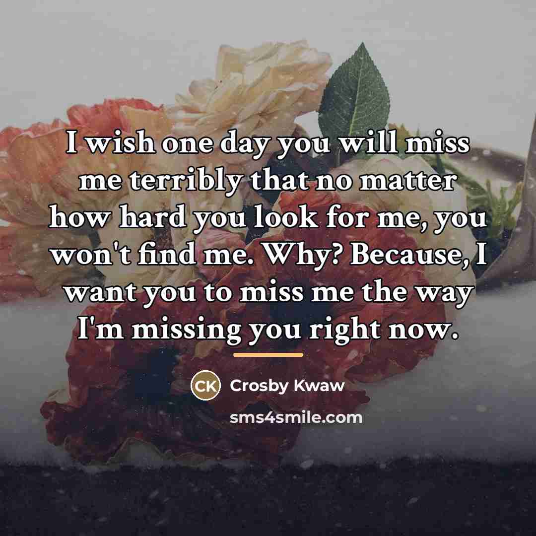 “I wish one day you will miss me terribly that…” quote by Crosby Kwaw