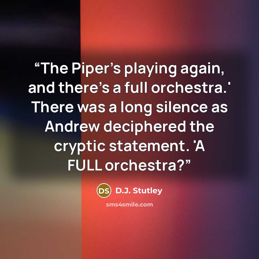 “The Piper's playing again, and there's a full orchestra.' There was a long silence as Andrew deciphered the cryptic statement. 'A FULL orchestra?” quote by D.J. Stutley