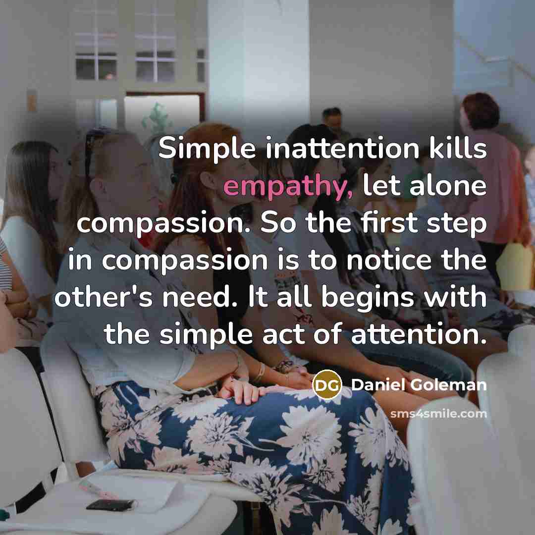 “Simple inattention kills empathy, let alone compassion. So the first…” quote by Daniel Goleman