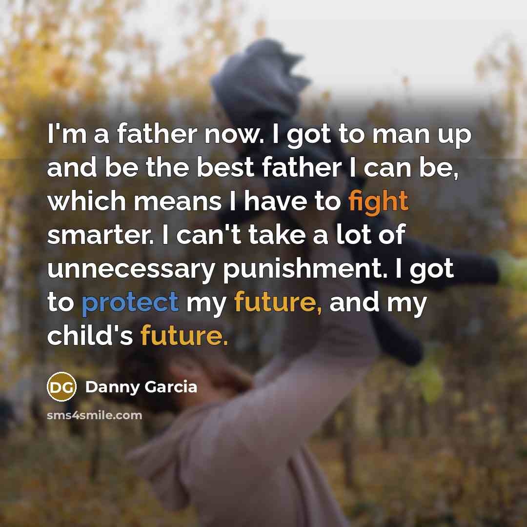 “I'm a father now. I got to man up and…” quote by Danny Garcia