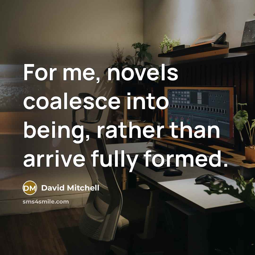 “For me, novels coalesce into being, rather than arrive fully…” quote by David Mitchell