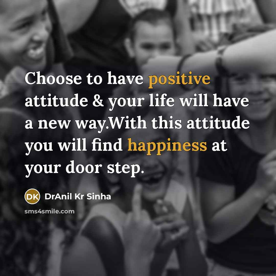 “Choose to have positive attitude & your life will have a new way.With this attitude you will find happiness at your door step.” quote by DrAnil Kr Sinha