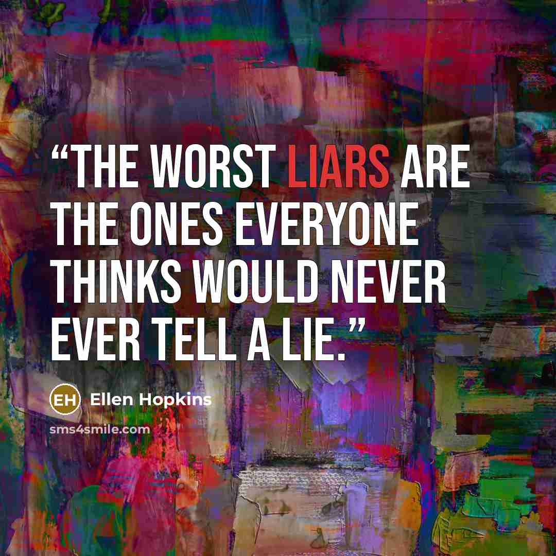 “The worst liars are the ones everyone thinks would never ever tell a lie.” quote by Ellen Hopkins
