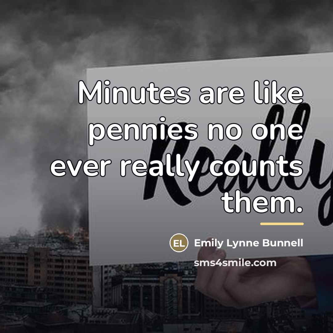 “Minutes are like pennies no one ever really counts them.…” quote by Emily Lynne Bunnell