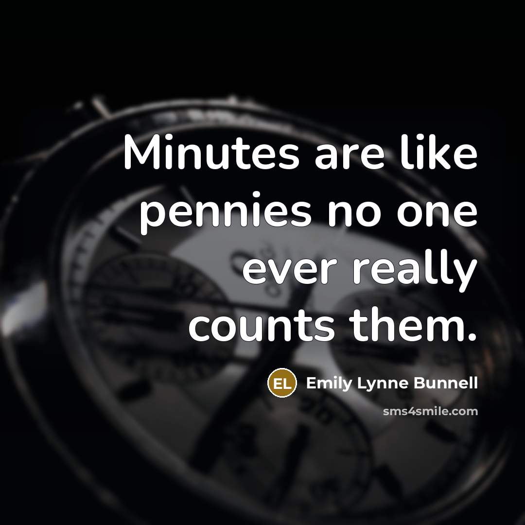 “Minutes are like pennies no one ever really counts them.” quote by Emily Lynne Bunnell