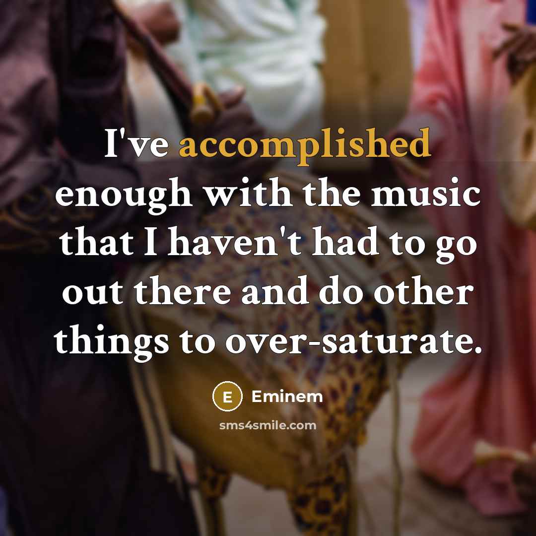 “I've accomplished enough with the music that I haven't had…” quote by Eminem