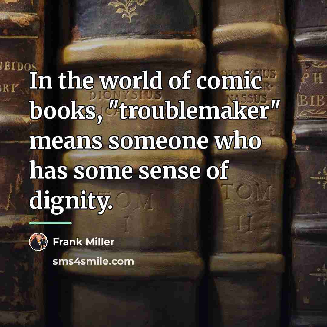 “In the world of comic books, "troublemaker" means someone who…” quote by Frank Miller