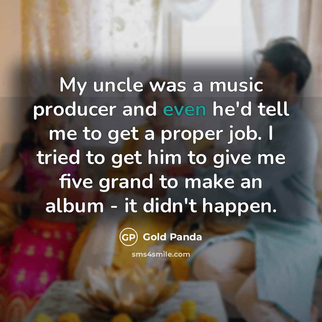 “My uncle was a music producer and even he'd tell…” quote by Gold Panda