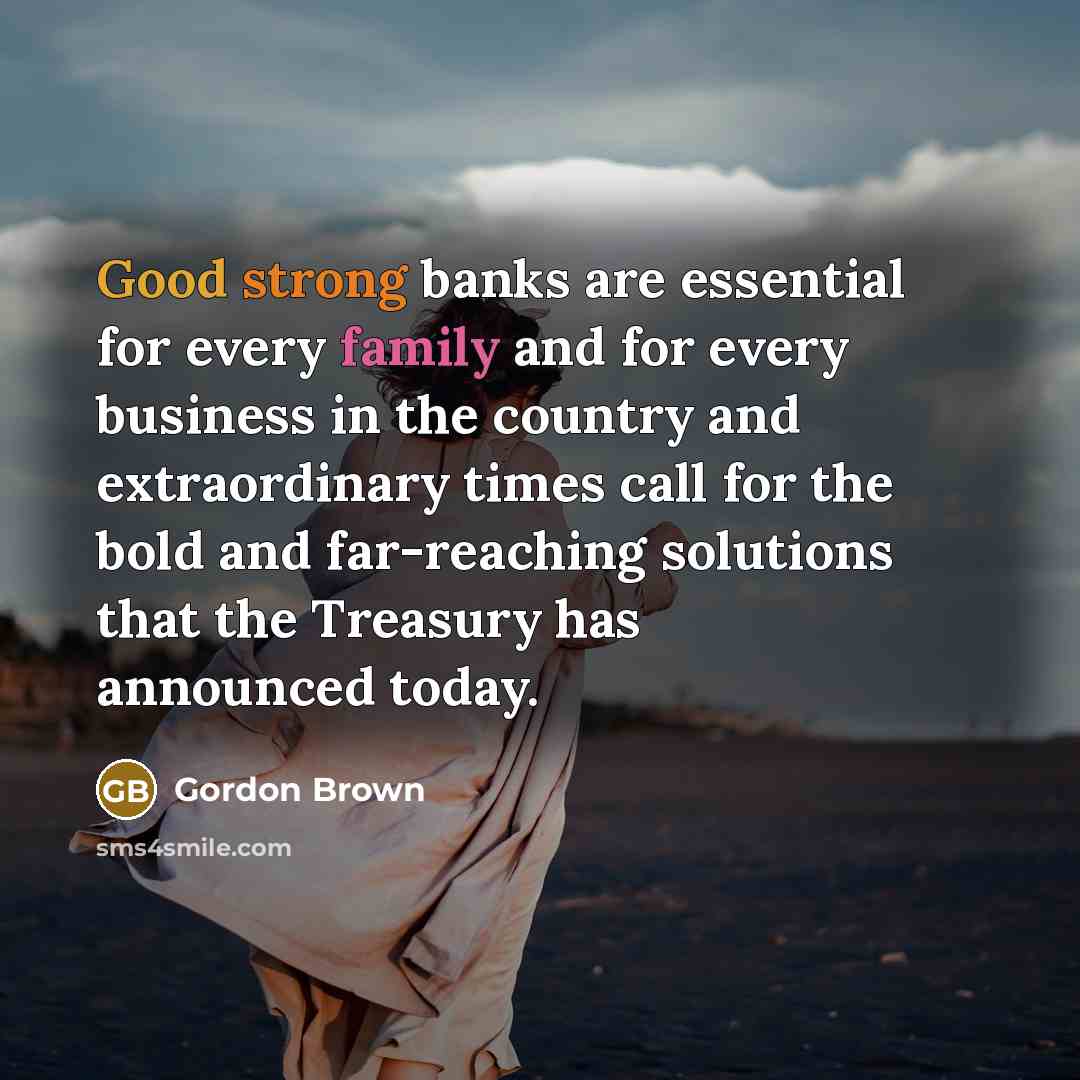 “Good strong banks are essential for every family and for…” quote by Gordon Brown