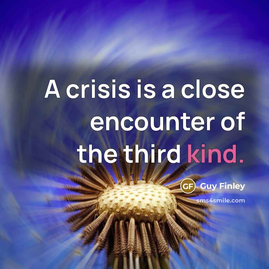 “A crisis is a close encounter of the third kind.…” quote by Guy Finley