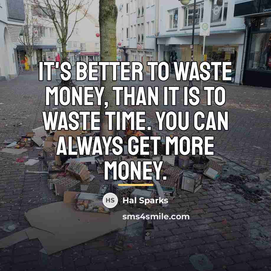 “It's better to waste money, than it is to waste…” quote by Hal Sparks