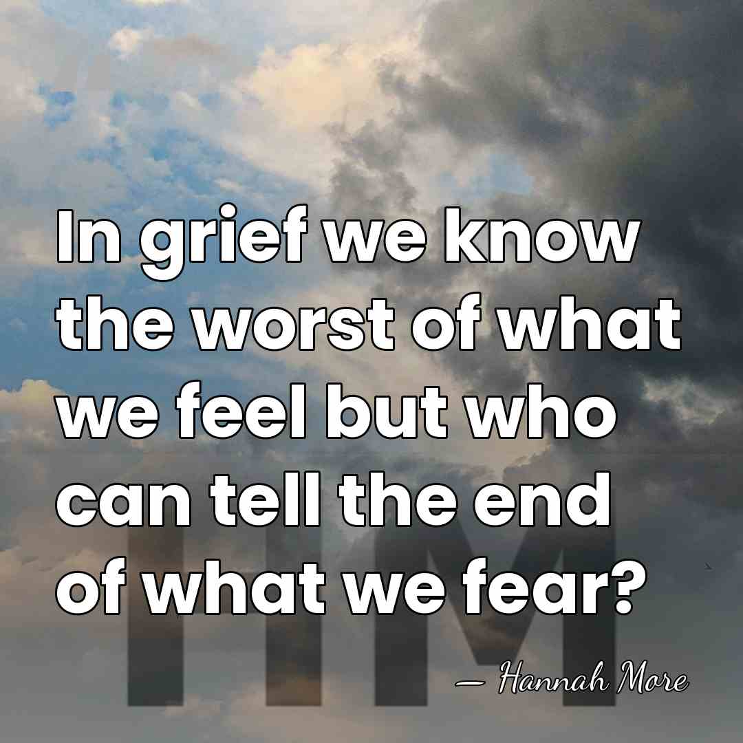 In grief we know the worst of what we feel but who&hellip; - Hannah More