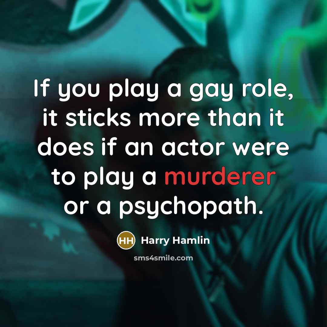 “If you play a gay role, it sticks more than it does if an actor were to play a murderer or a psychopath.” quote by Harry Hamlin