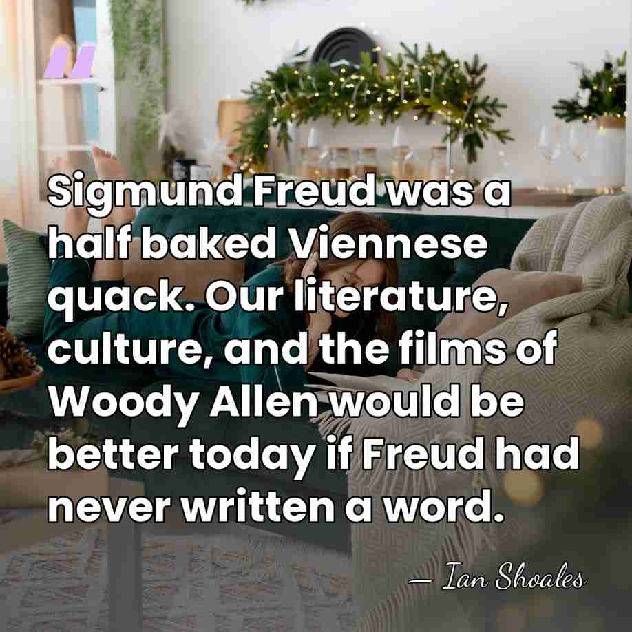 Sigmund Freud was a half baked Viennese quack. Our literature, culture, and&hellip; - Ian Shoales