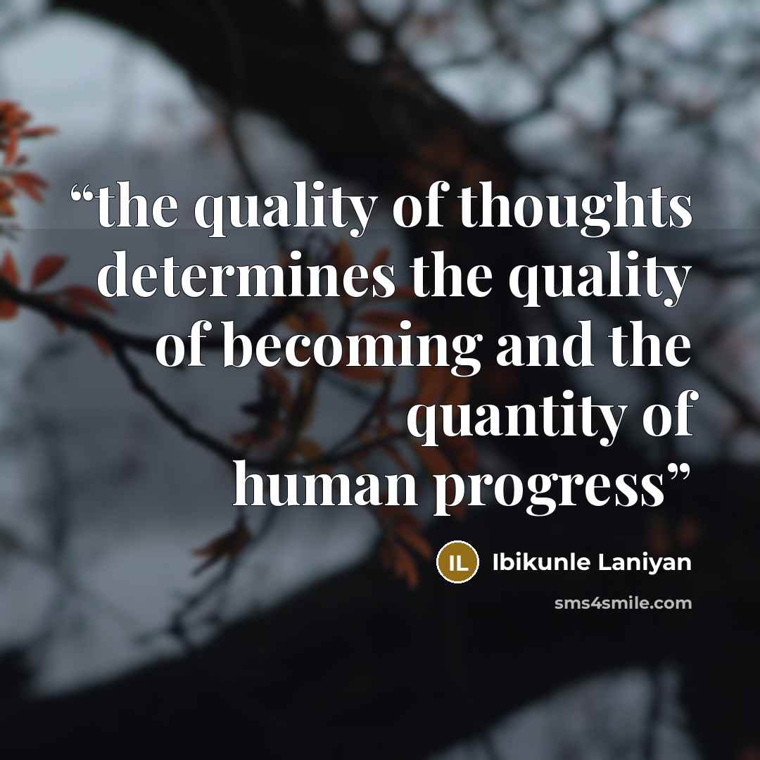 “the quality of thoughts determines the quality of becoming and the quantity of human progress” quote by Ibikunle Laniyan
