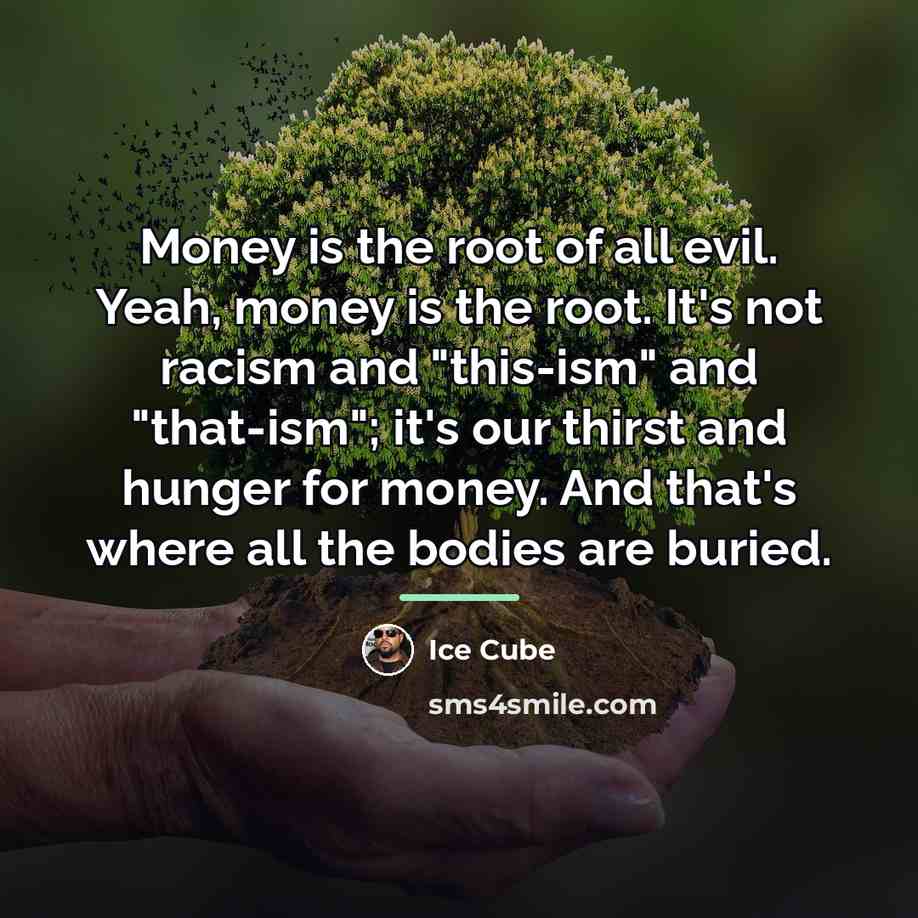 “Money is the root of all evil. Yeah, money is…” quote by Ice Cube