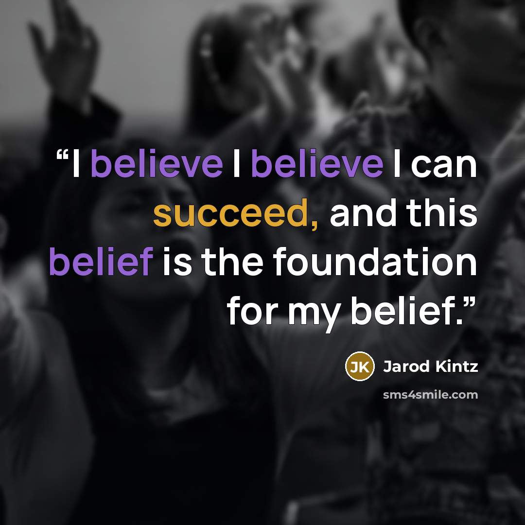 “I believe I believe I can succeed, and this belief is the foundation for my belief.” quote by Jarod Kintz