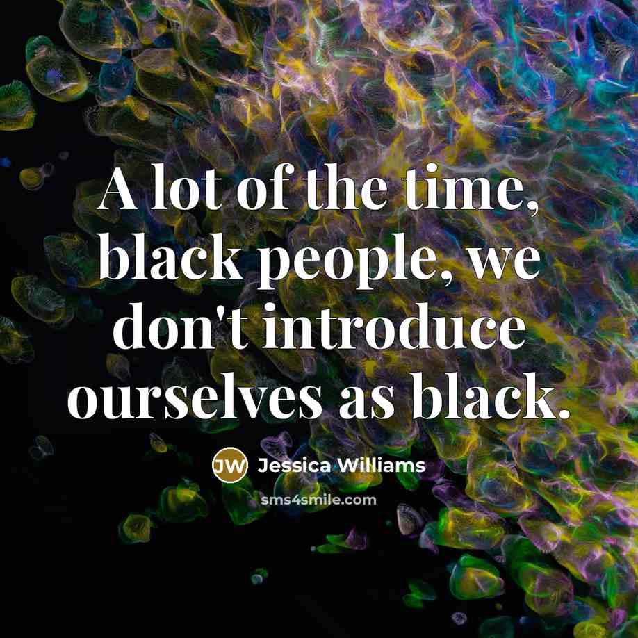 “A lot of the time, black people, we don't introduce…” quote by Jessica Williams