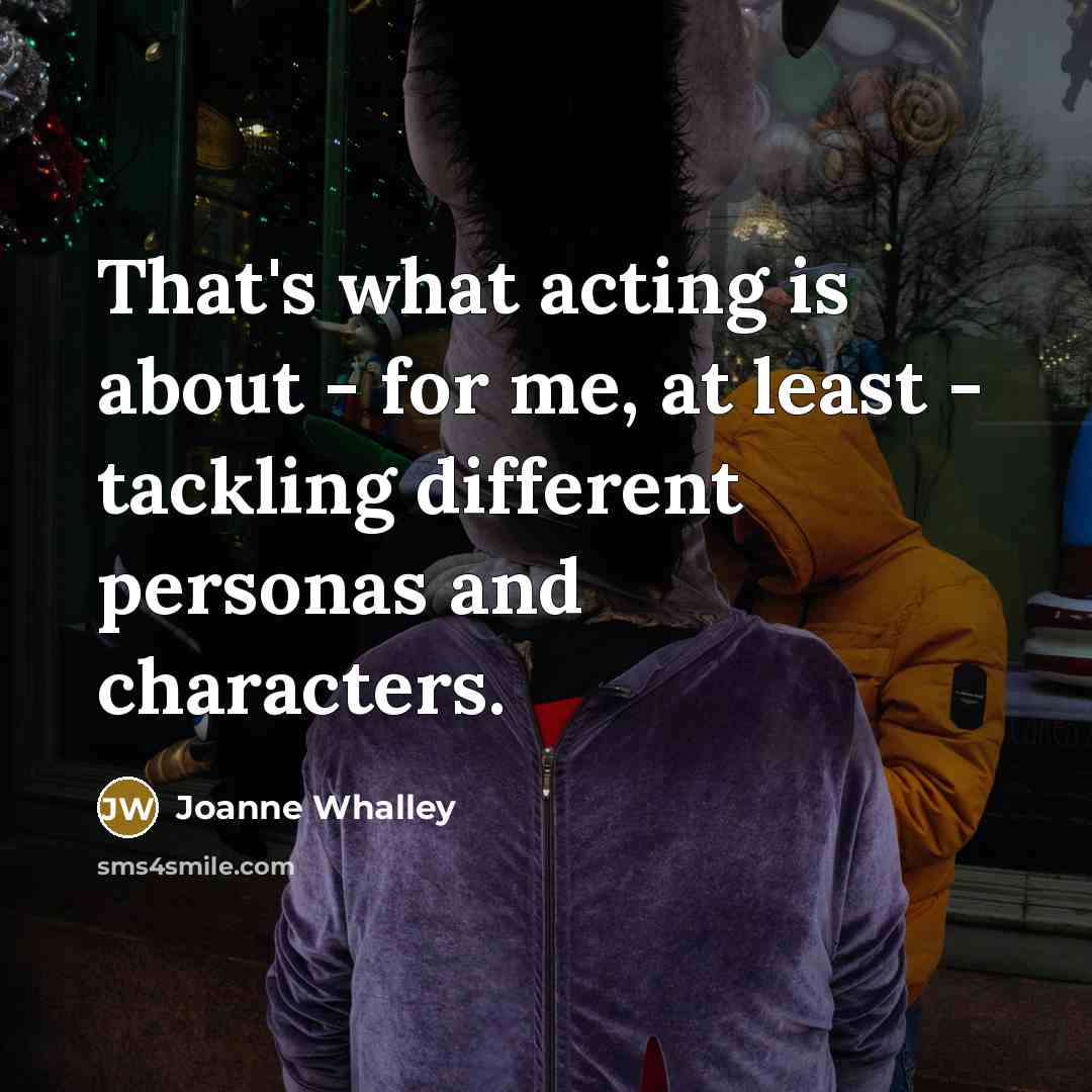 “That's what acting is about - for me, at least…” quote by Joanne Whalley