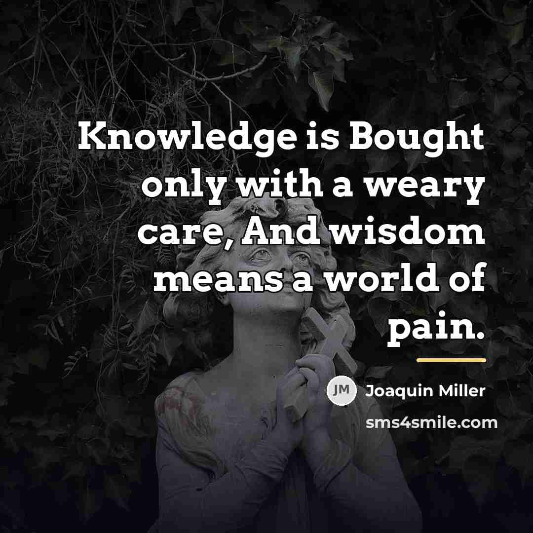 “Knowledge is Bought only with a weary care, And wisdom…” quote by Joaquin Miller