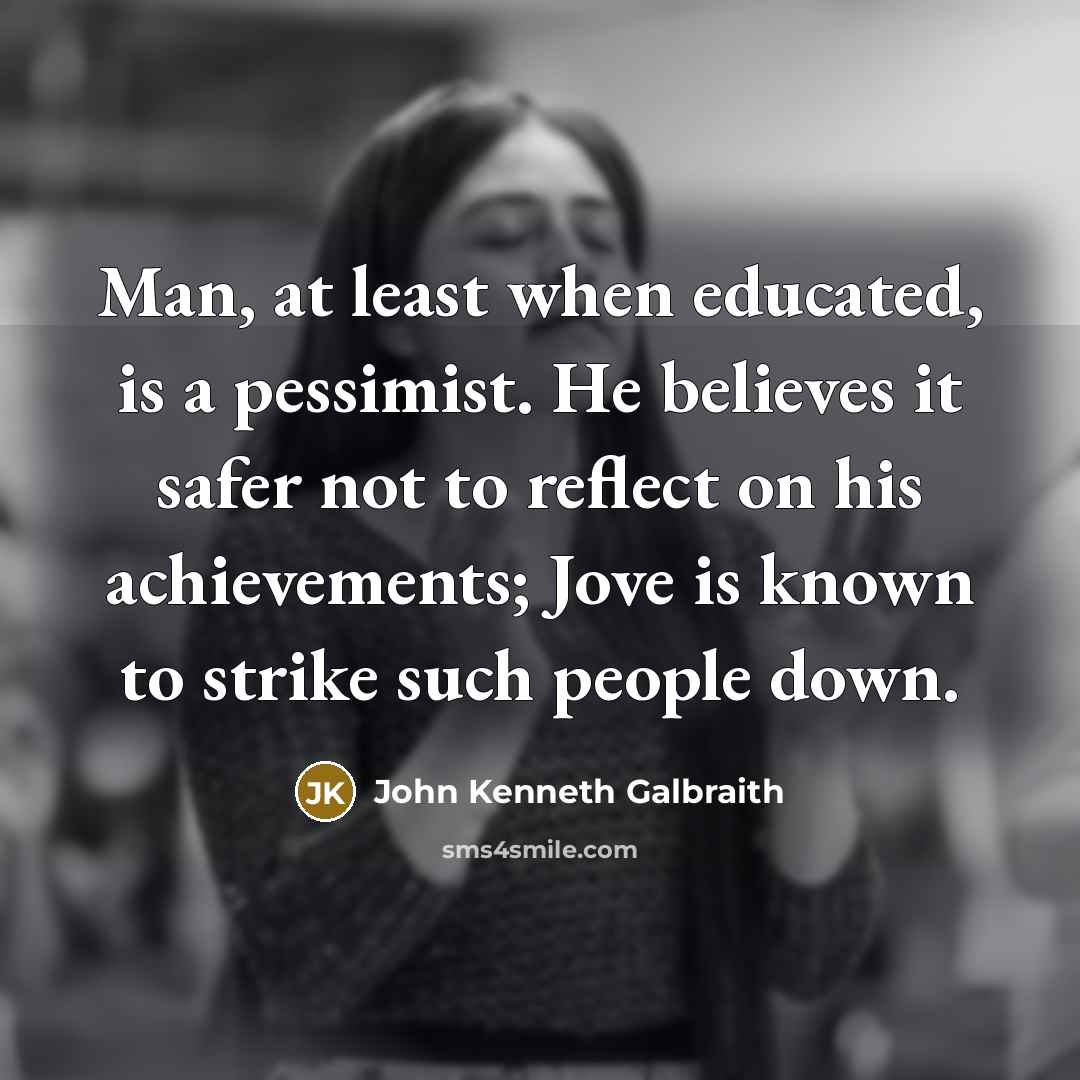 “Man, at least when educated, is a pessimist. He believes…” quote by John Kenneth Galbraith