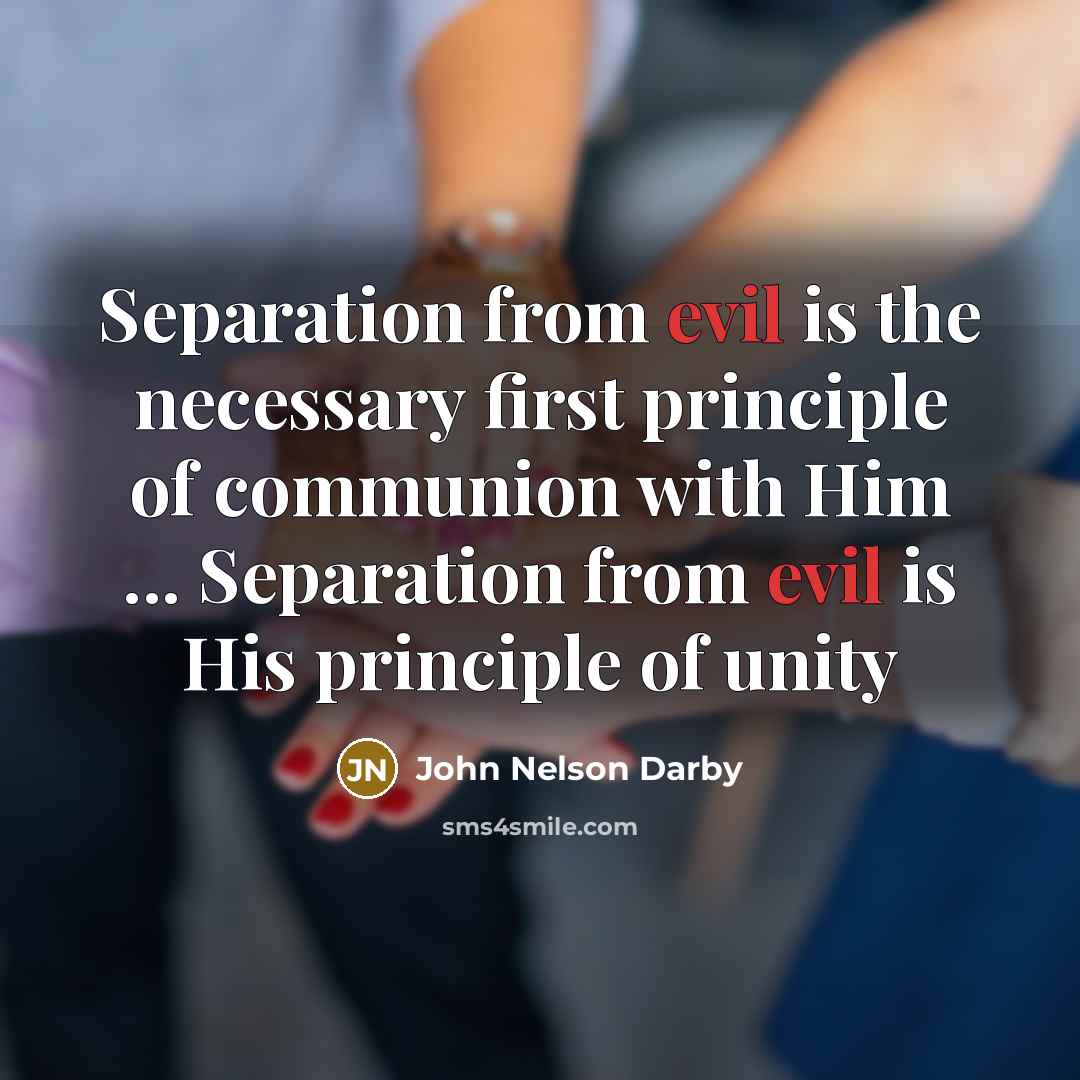 “Separation from evil is the necessary first principle of communion…” quote by John Nelson Darby