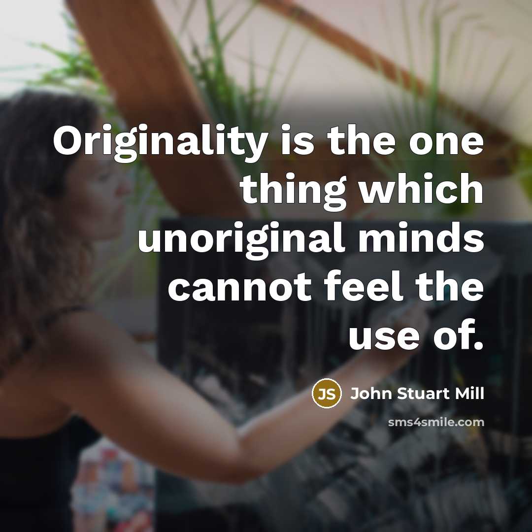 “Originality is the one thing which unoriginal minds cannot feel…” quote by John Stuart Mill