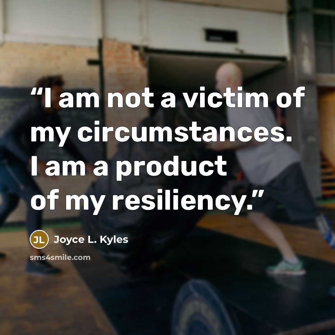 “I am not a victim of my circumstances. I am a product of my resiliency.” quote by Joyce L. Kyles