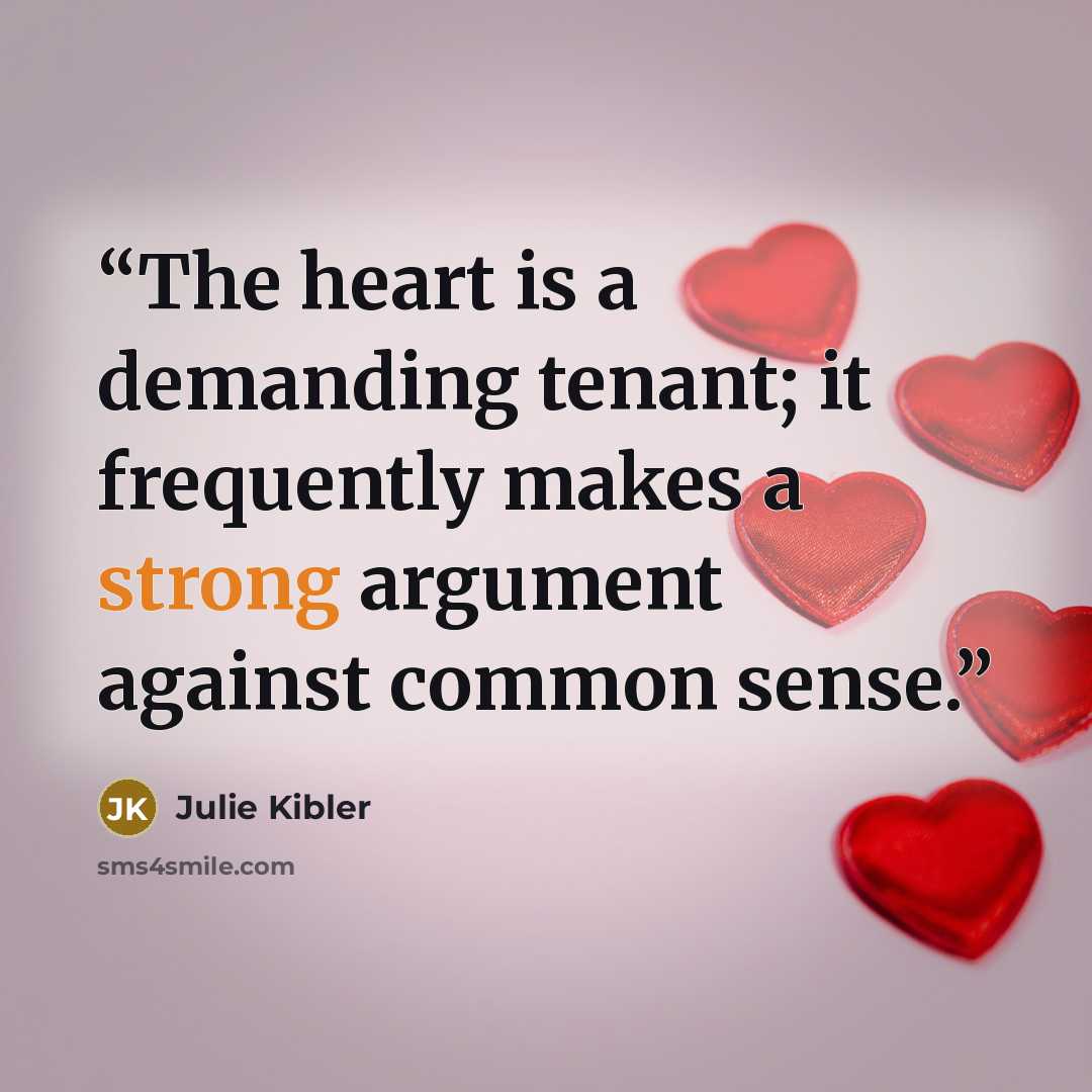 “The heart is a demanding tenant; it frequently makes a strong argument against common sense.” quote by Julie Kibler